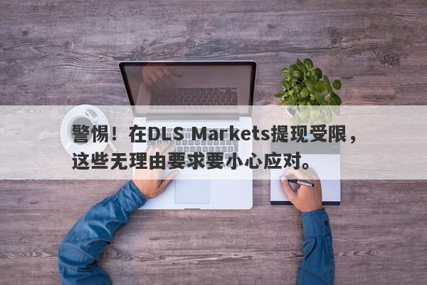 警惕！在DLS Markets提现受限，这些无理由要求要小心应对。-第1张图片-要懂汇