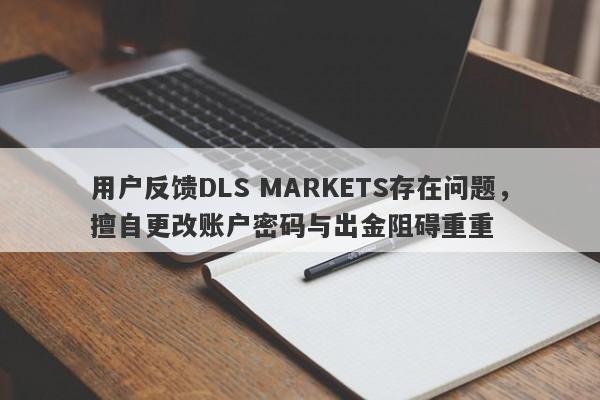 用户反馈DLS MARKETS存在问题，擅自更改账户密码与出金阻碍重重-第1张图片-要懂汇