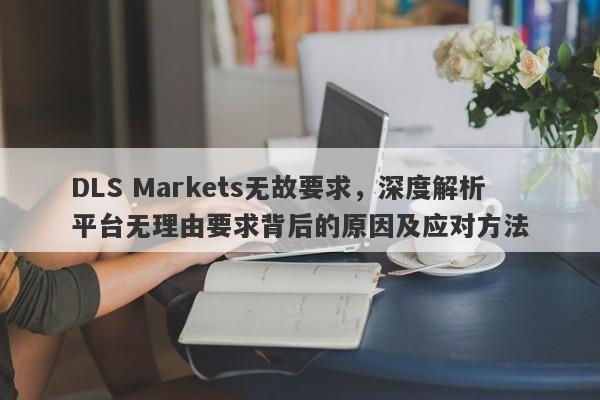 DLS Markets无故要求，深度解析平台无理由要求背后的原因及应对方法-第1张图片-要懂汇