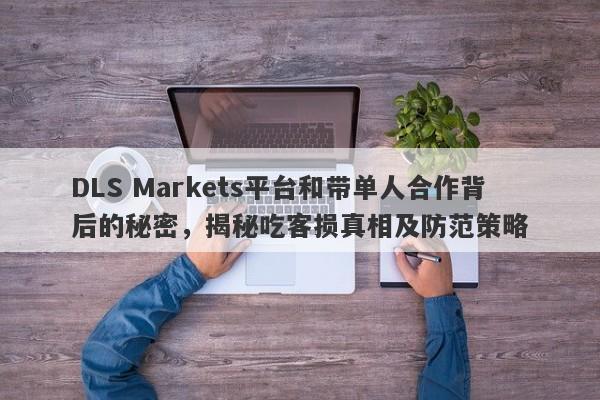 DLS Markets平台和带单人合作背后的秘密，揭秘吃客损真相及防范策略-第1张图片-要懂汇