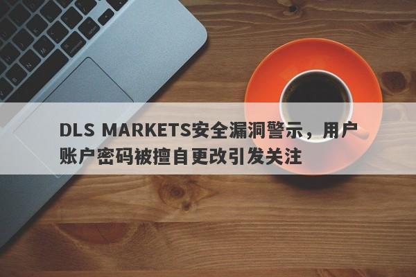 DLS MARKETS安全漏洞警示，用户账户密码被擅自更改引发关注-第1张图片-要懂汇