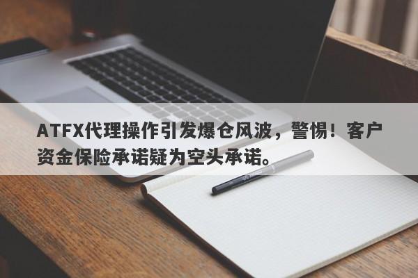 ATFX代理操作引发爆仓风波，警惕！客户资金保险承诺疑为空头承诺。-第1张图片-要懂汇