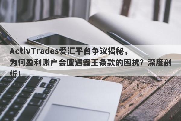 ActivTrades爱汇平台争议揭秘，为何盈利账户会遭遇霸王条款的困扰？深度剖析！-第1张图片-要懂汇