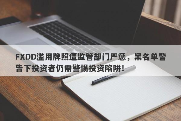 FXDD滥用牌照遭监管部门严惩，黑名单警告下投资者仍需警惕投资陷阱！-第1张图片-要懂汇