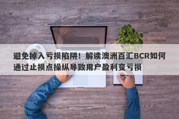 避免掉入亏损陷阱！解读澳洲百汇BCR如何通过止损点操纵导致用户盈利变亏损-第1张图片-要懂汇