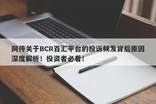 网传关于BCR百汇平台的投诉频发背后原因深度解析！投资者必看！-第1张图片-要懂汇