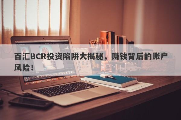 百汇BCR投资陷阱大揭秘，赚钱背后的账户风险！-第1张图片-要懂汇