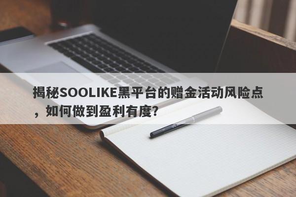 揭秘SOOLIKE黑平台的赠金活动风险点，如何做到盈利有度？-第1张图片-要懂汇