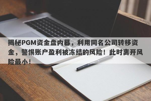 揭秘PGM资金盘内幕，利用同名公司转移资金，警惕账户盈利被冻结的风险！此时离开风险最小！-第1张图片-要懂汇