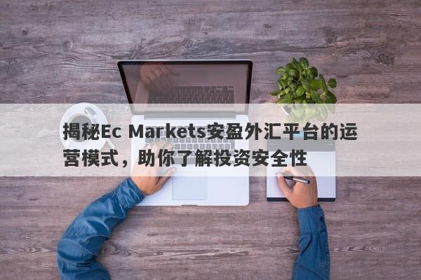 揭秘Ec Markets安盈外汇平台的运营模式，助你了解投资安全性-第1张图片-要懂汇