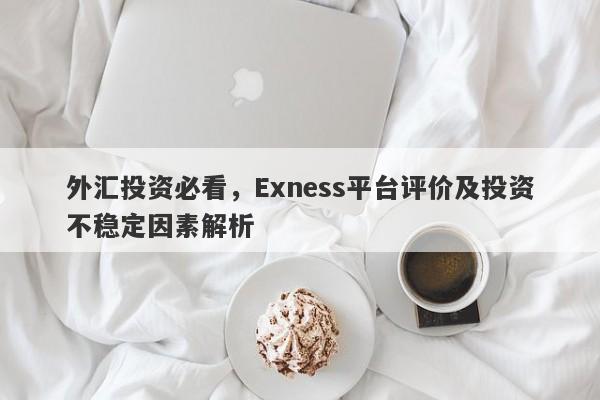 外汇投资必看，Exness平台评价及投资不稳定因素解析-第1张图片-要懂汇