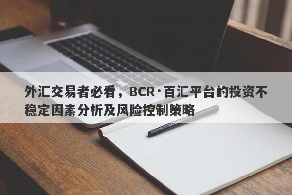 外汇交易者必看，BCR·百汇平台的投资不稳定因素分析及风险控制策略-第1张图片-要懂汇