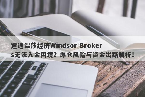 遭遇温莎经纪Windsor Brokers无法入金困境？爆仓风险与资金出路解析！-第1张图片-要懂汇