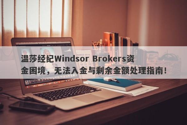 温莎经纪Windsor Brokers资金困境，无法入金与剩余金额处理指南！-第1张图片-要懂汇