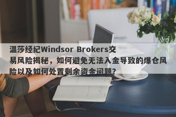 温莎经纪Windsor Brokers交易风险揭秘，如何避免无法入金导致的爆仓风险以及如何处置剩余资金问题？-第1张图片-要懂汇