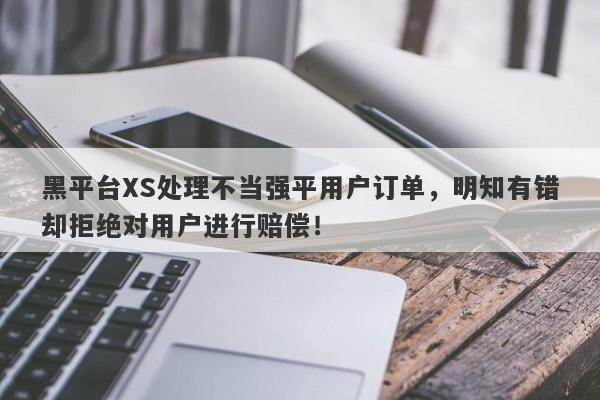 黑平台XS处理不当强平用户订单，明知有错却拒绝对用户进行赔偿！-第1张图片-要懂汇