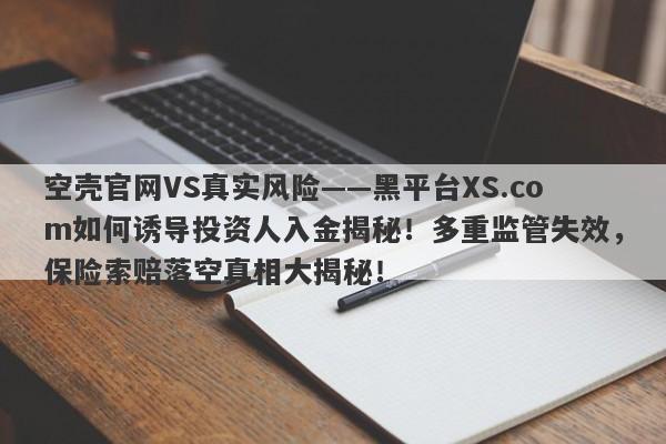 空壳官网VS真实风险——黑平台XS.com如何诱导投资人入金揭秘！多重监管失效，保险索赔落空真相大揭秘！-第1张图片-要懂汇