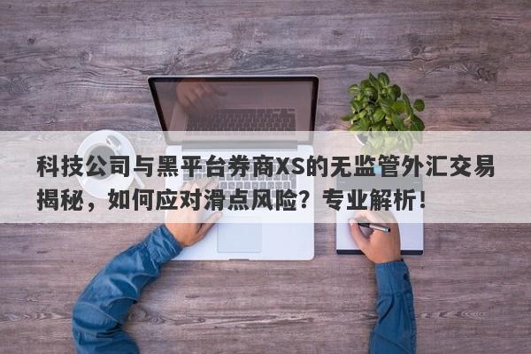 科技公司与黑平台券商XS的无监管外汇交易揭秘，如何应对滑点风险？专业解析！-第1张图片-要懂汇