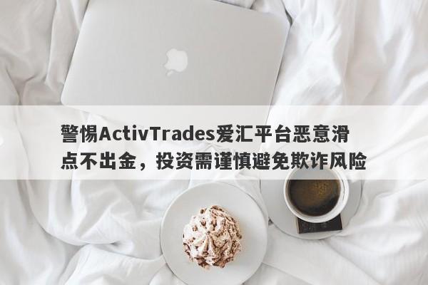 警惕ActivTrades爱汇平台恶意滑点不出金，投资需谨慎避免欺诈风险-第1张图片-要懂汇