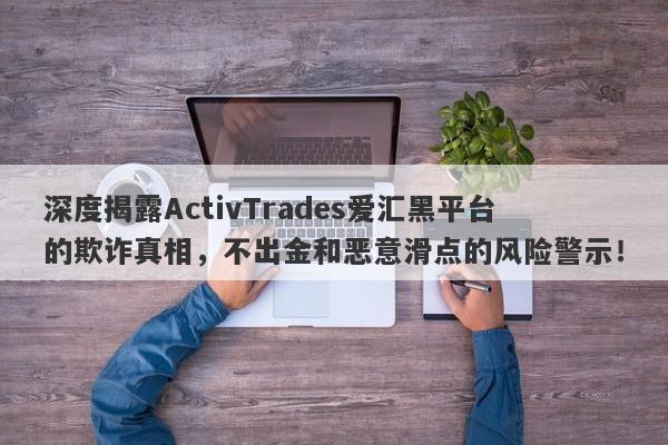 深度揭露ActivTrades爱汇黑平台的欺诈真相，不出金和恶意滑点的风险警示！-第1张图片-要懂汇