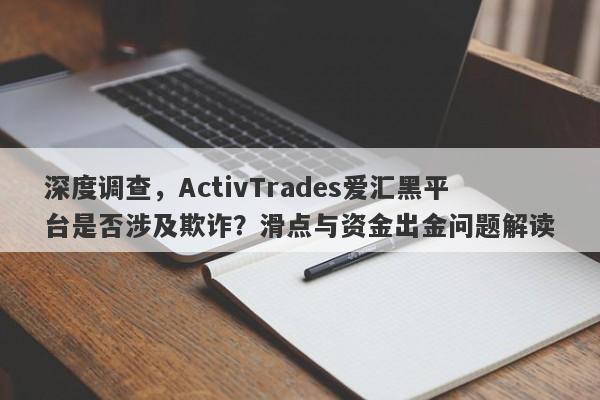 深度调查，ActivTrades爱汇黑平台是否涉及欺诈？滑点与资金出金问题解读-第1张图片-要懂汇