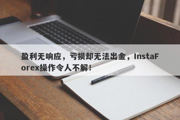 盈利无响应，亏损却无法出金，InstaForex操作令人不解！-第1张图片-要懂汇