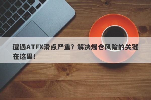 遭遇ATFX滑点严重？解决爆仓风险的关键在这里！-第1张图片-要懂汇