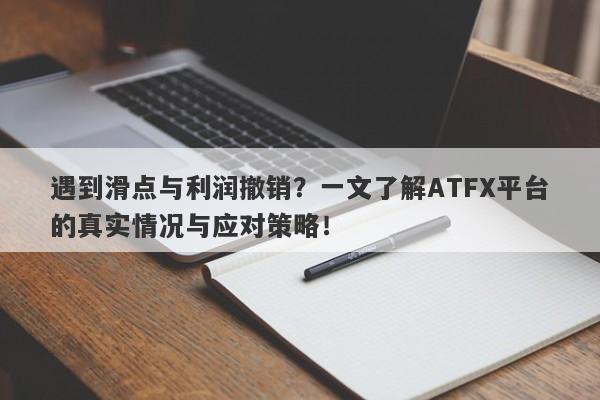 遇到滑点与利润撤销？一文了解ATFX平台的真实情况与应对策略！-第1张图片-要懂汇