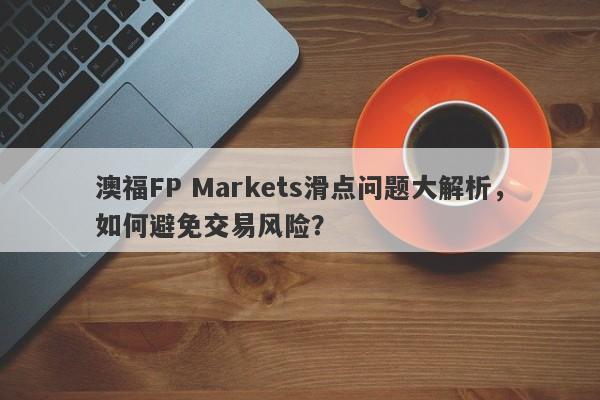 澳福FP Markets滑点问题大解析，如何避免交易风险？-第1张图片-要懂汇