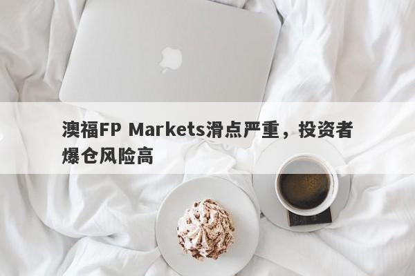 澳福FP Markets滑点严重，投资者爆仓风险高-第1张图片-要懂汇