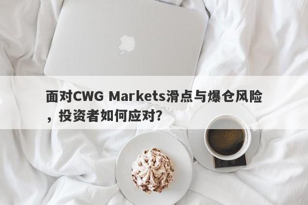 面对CWG Markets滑点与爆仓风险，投资者如何应对？-第1张图片-要懂汇