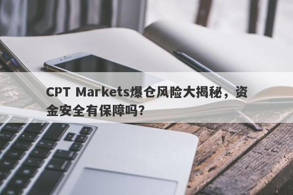 CPT Markets爆仓风险大揭秘，资金安全有保障吗？-第1张图片-要懂汇