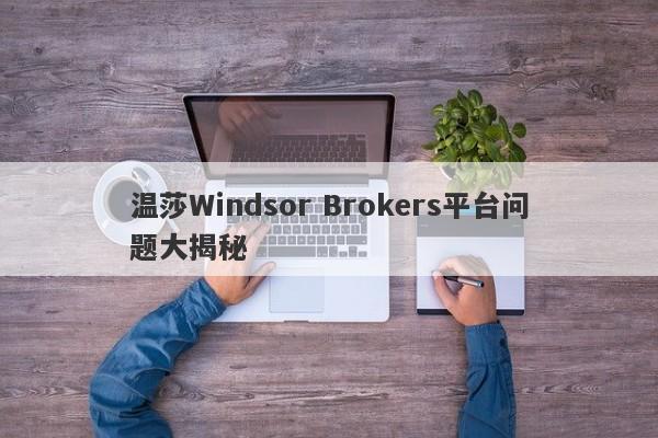 温莎Windsor Brokers平台问题大揭秘-第1张图片-要懂汇