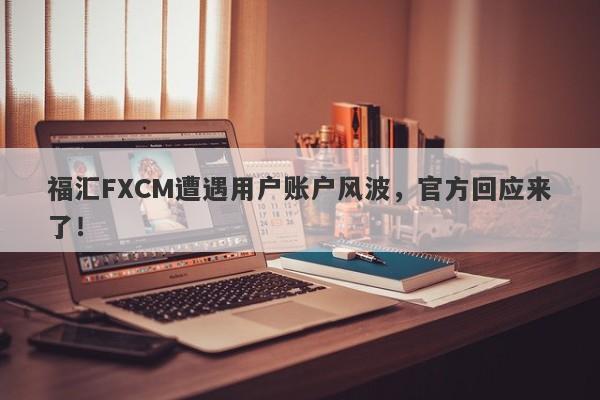 福汇FXCM遭遇用户账户风波，官方回应来了！-第1张图片-要懂汇