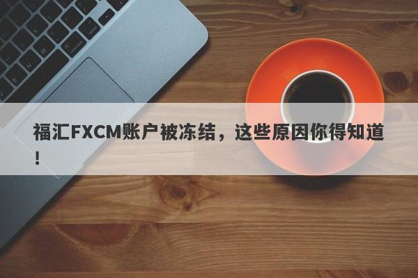 福汇FXCM账户被冻结，这些原因你得知道！-第1张图片-要懂汇