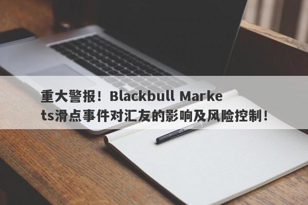 重大警报！Blackbull Markets滑点事件对汇友的影响及风险控制！-第1张图片-要懂汇