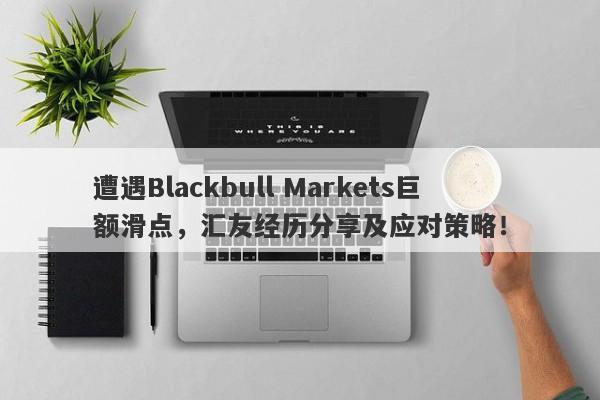 遭遇Blackbull Markets巨额滑点，汇友经历分享及应对策略！-第1张图片-要懂汇