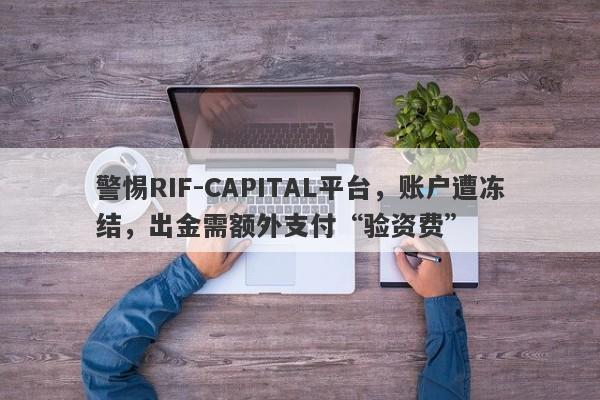 警惕RIF-CAPITAL平台，账户遭冻结，出金需额外支付“验资费”-第1张图片-要懂汇