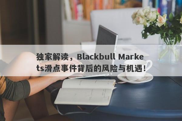 独家解读，Blackbull Markets滑点事件背后的风险与机遇！-第1张图片-要懂汇