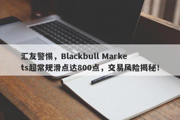 汇友警惕，Blackbull Markets超常规滑点达800点，交易风险揭秘！-第1张图片-要懂汇