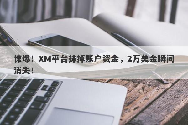 惊爆！XM平台抹掉账户资金，2万美金瞬间消失！-第1张图片-要懂汇