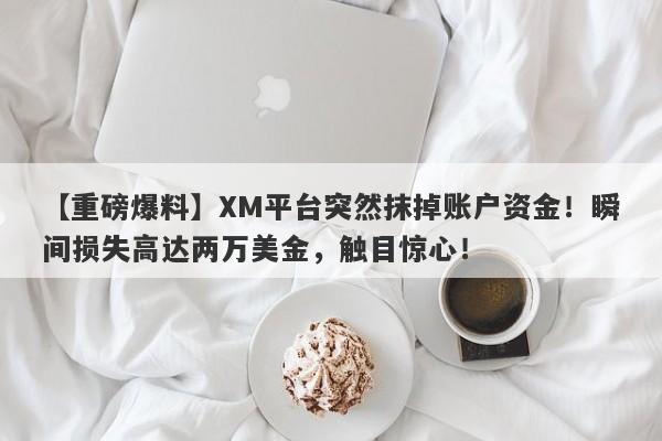 【重磅爆料】XM平台突然抹掉账户资金！瞬间损失高达两万美金，触目惊心！-第1张图片-要懂汇