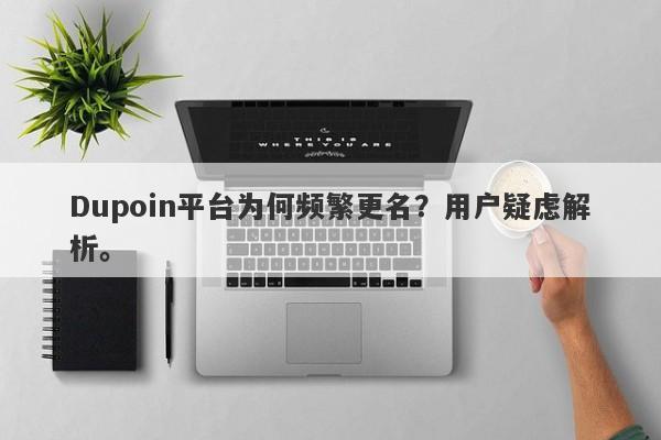 Dupoin平台为何频繁更名？用户疑虑解析。-第1张图片-要懂汇