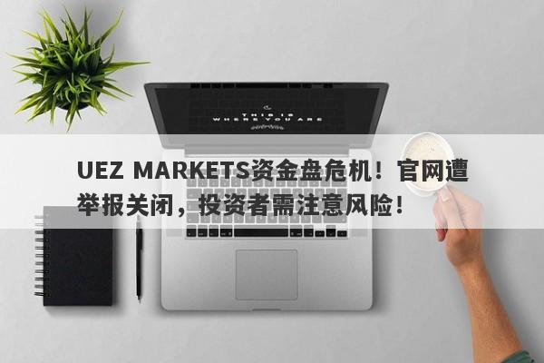 UEZ MARKETS资金盘危机！官网遭举报关闭，投资者需注意风险！-第1张图片-要懂汇