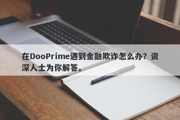 在DooPrime遇到金融欺诈怎么办？资深人士为你解答。-第1张图片-要懂汇