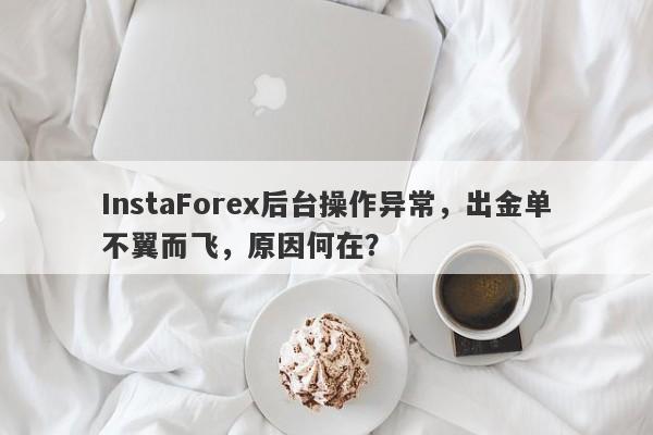 InstaForex后台操作异常，出金单不翼而飞，原因何在？-第1张图片-要懂汇