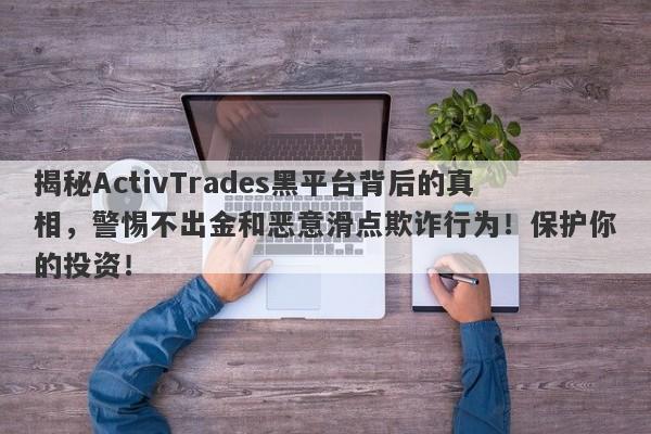 揭秘ActivTrades黑平台背后的真相，警惕不出金和恶意滑点欺诈行为！保护你的投资！-第1张图片-要懂汇