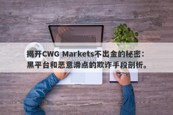 揭开CWG Markets不出金的秘密：黑平台和恶意滑点的欺诈手段剖析。-第1张图片-要懂汇