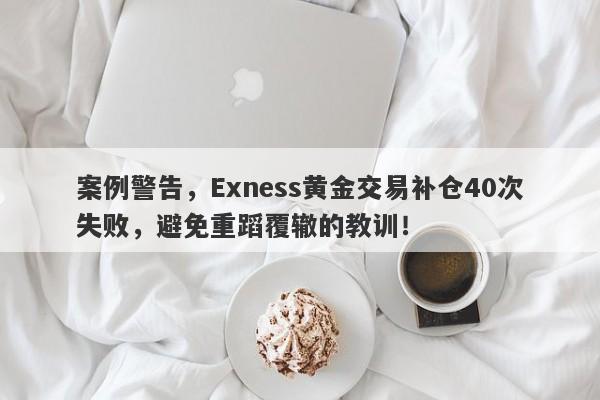 案例警告，Exness黄金交易补仓40次失败，避免重蹈覆辙的教训！-第1张图片-要懂汇