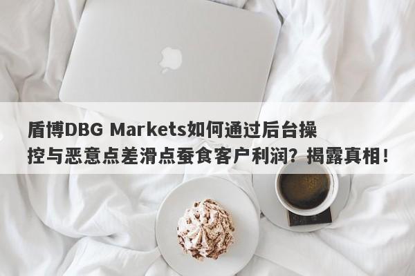 盾博DBG Markets如何通过后台操控与恶意点差滑点蚕食客户利润？揭露真相！-第1张图片-要懂汇